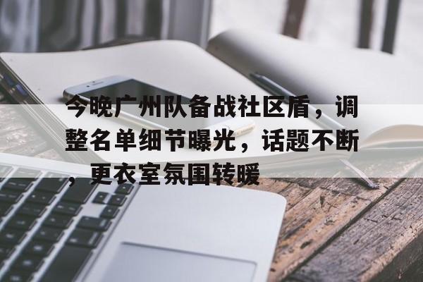 体育赛事直播今晚广州队备战社区盾，调整名单细节曝光，话题不断，更衣室氛围转暖的简单介绍